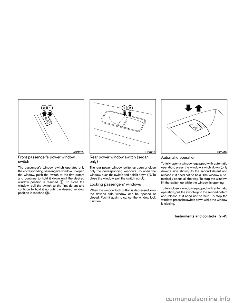 NISSAN ALTIMA 2010  Owners Manual Front passenger’s power window
switch
The passenger’s window switch operates only
the corresponding passenger’s window. To open
the window, push the switch to the first detent
and continue to ho