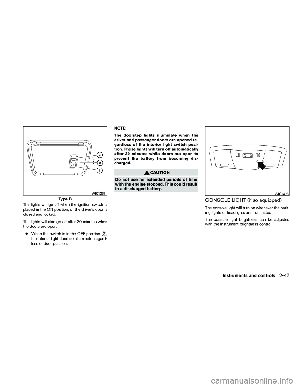 NISSAN ALTIMA 2010  Owners Manual The lights will go off when the ignition switch is
placed in the ON position, or the driver’s door is
closed and locked.
The lights will also go off after 30 minutes when
the doors are open.● When