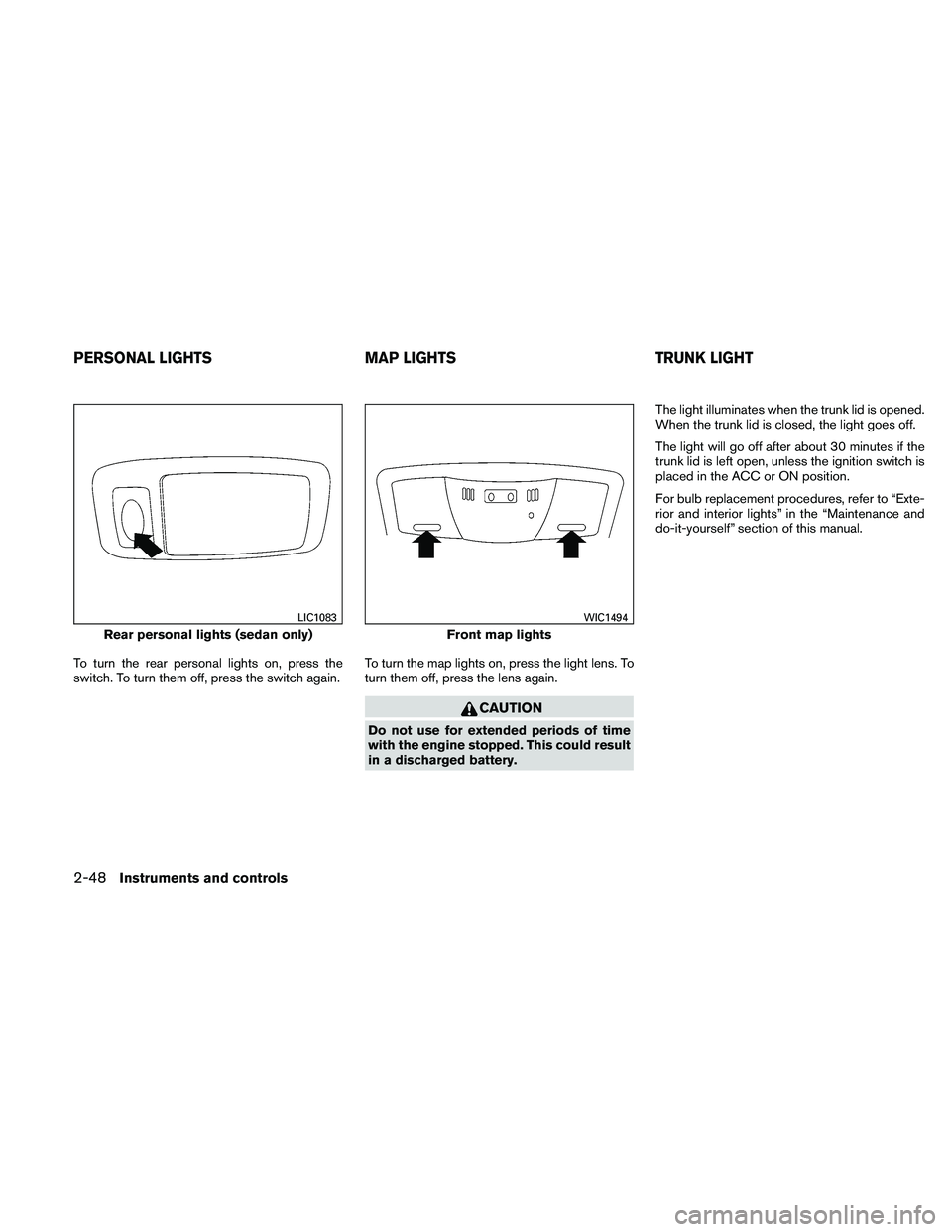 NISSAN ALTIMA 2010  Owners Manual To turn the rear personal lights on, press the
switch. To turn them off, press the switch again.To turn the map lights on, press the light lens. To
turn them off, press the lens again. 