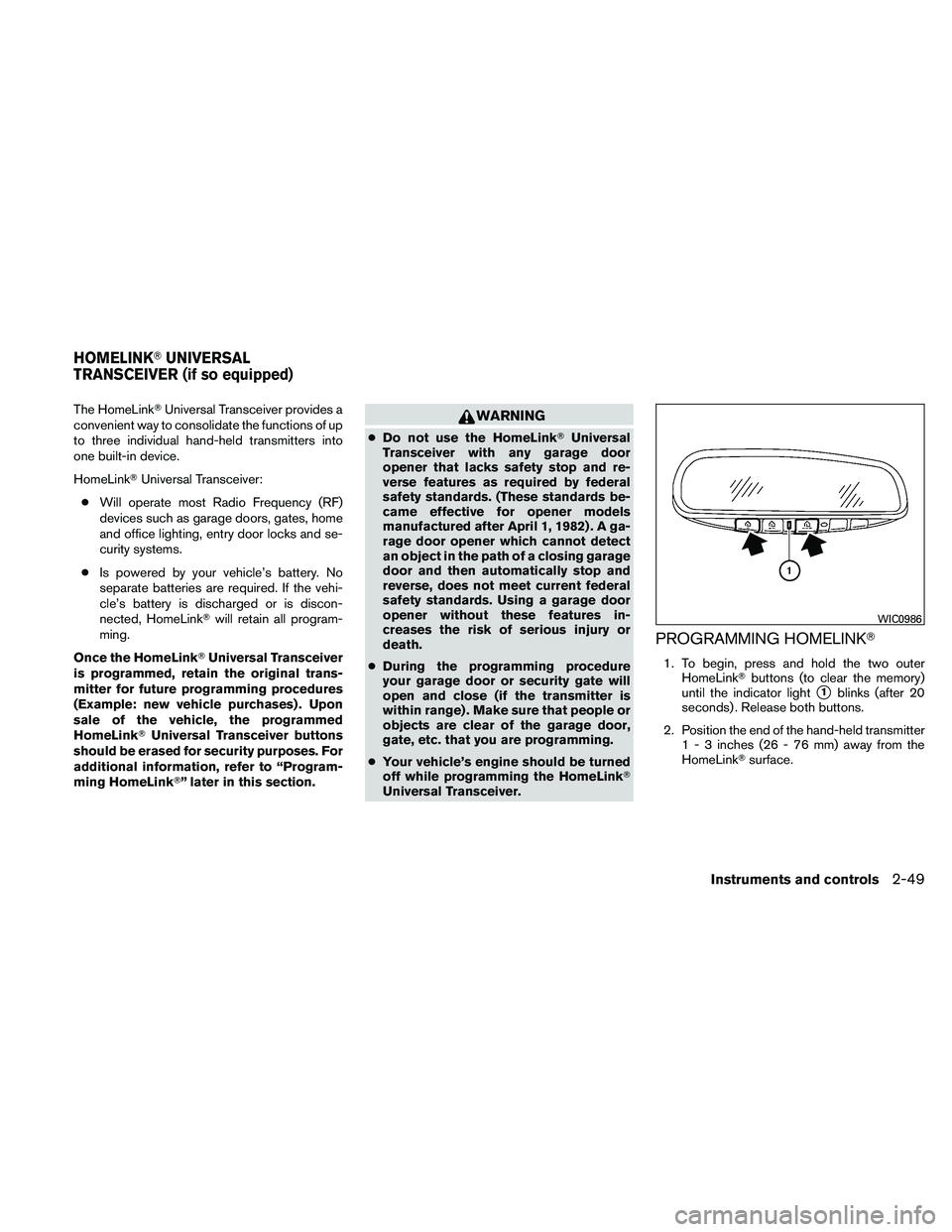 NISSAN ALTIMA 2010  Owners Manual The HomeLinkUniversal Transceiver provides a
convenient way to consolidate the functions of up
to three individual hand-held transmitters into
one built-in device.
HomeLink Universal Transceiver:
