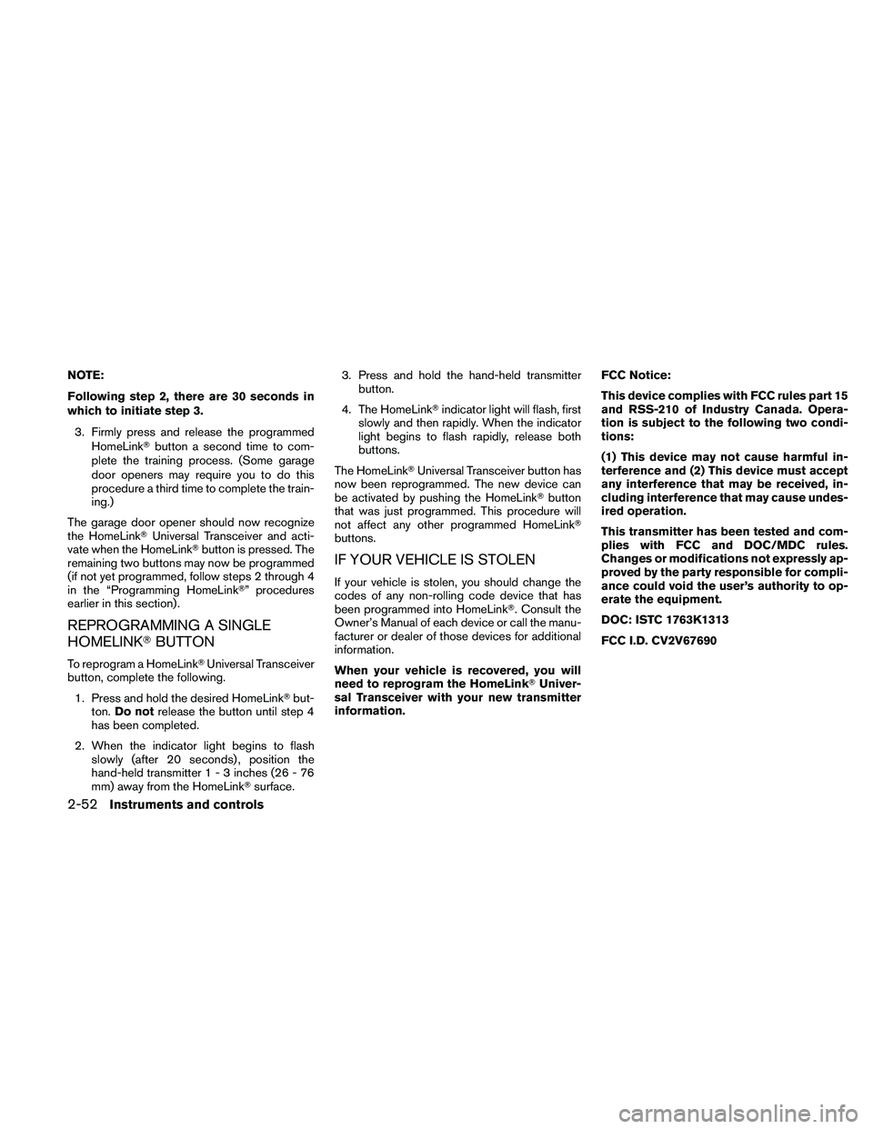 NISSAN ALTIMA 2010  Owners Manual NOTE:
Following step 2, there are 30 seconds in
which to initiate step 3.3. Firmly press and release the programmed HomeLink button a second time to com-
plete the training process. (Some garage
door