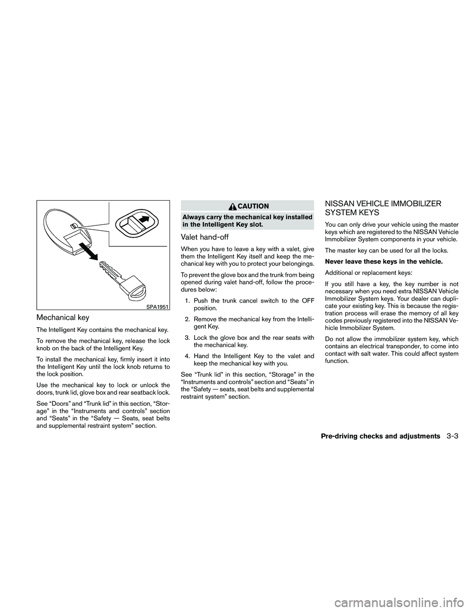 NISSAN ALTIMA 2010  Owners Manual Mechanical key
The Intelligent Key contains the mechanical key.
To remove the mechanical key, release the lock
knob on the back of the Intelligent Key.
To install the mechanical key, firmly insert it 