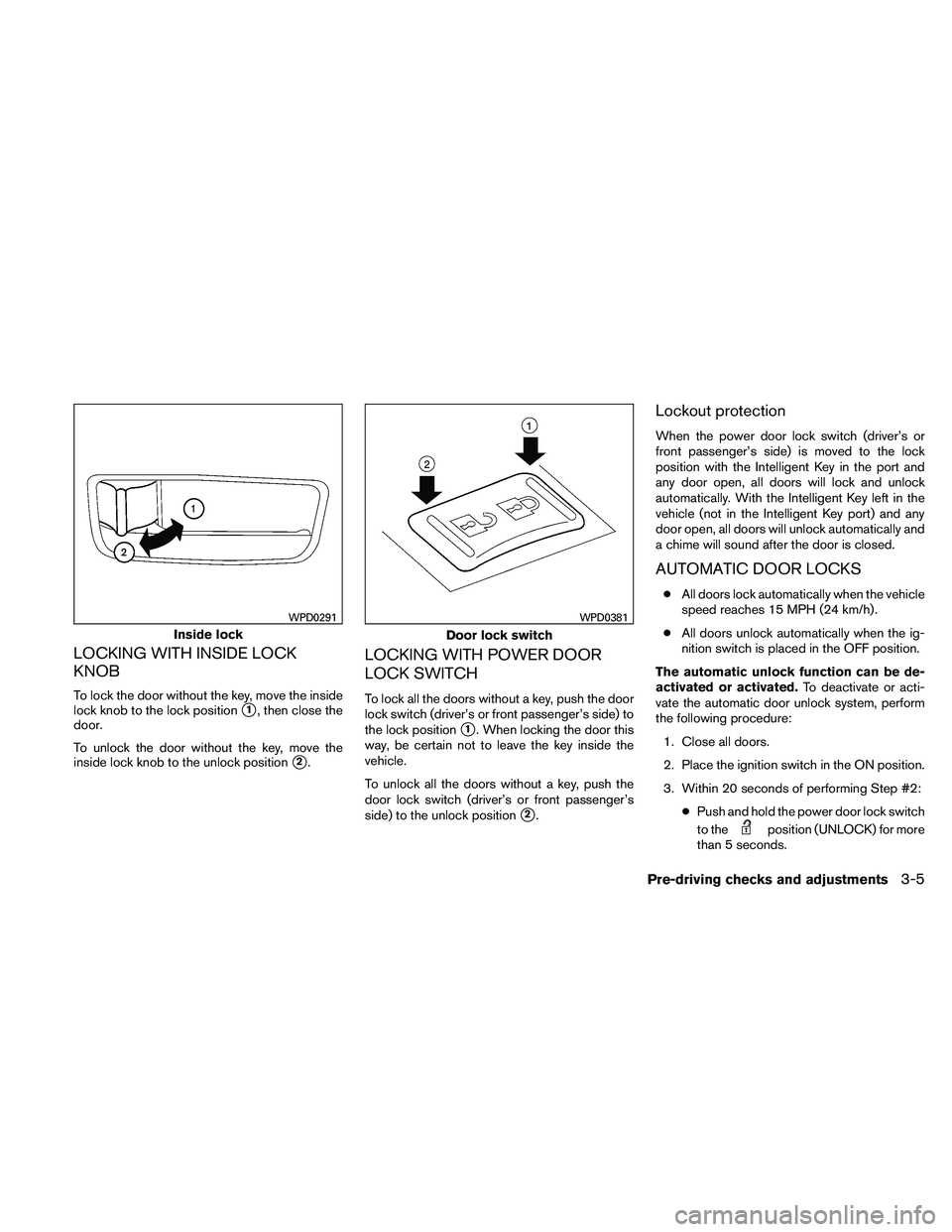 NISSAN ALTIMA 2010  Owners Manual LOCKING WITH INSIDE LOCK
KNOB
To lock the door without the key, move the inside
lock knob to the lock position
1, then close the
door.
To unlock the door without the key, move the
inside lock knob to
