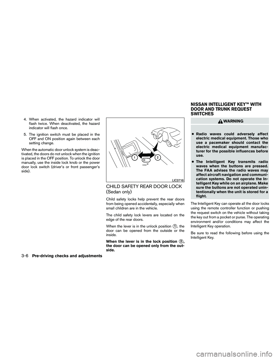 NISSAN ALTIMA 2010  Owners Manual 4. When activated, the hazard indicator willflash twice. When deactivated, the hazard
indicator will flash once.
5. The ignition switch must be placed in the OFF and ON position again between each
set