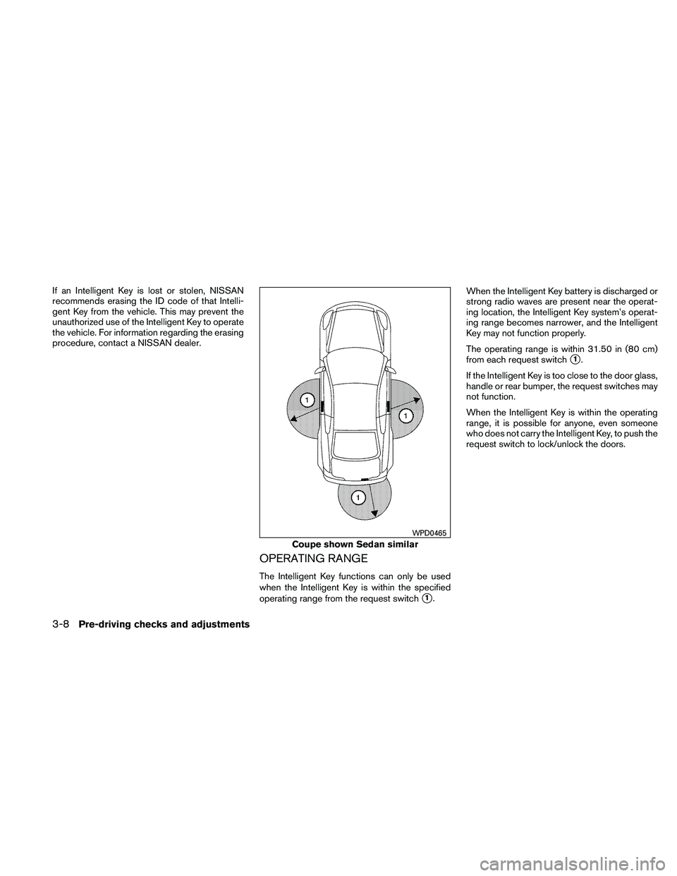 NISSAN ALTIMA 2010  Owners Manual If an Intelligent Key is lost or stolen, NISSAN
recommends erasing the ID code of that Intelli-
gent Key from the vehicle. This may prevent the
unauthorized use of the Intelligent Key to operate
the v