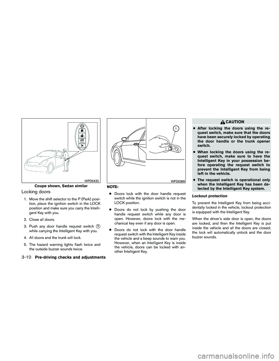 NISSAN ALTIMA 2010  Owners Manual Locking doors
1. Move the shift selector to the P (Park) posi-tion, place the ignition switch in the LOCK
position and make sure you carry the Intelli-
gent Key with you.
2. Close all doors.
3. Push a
