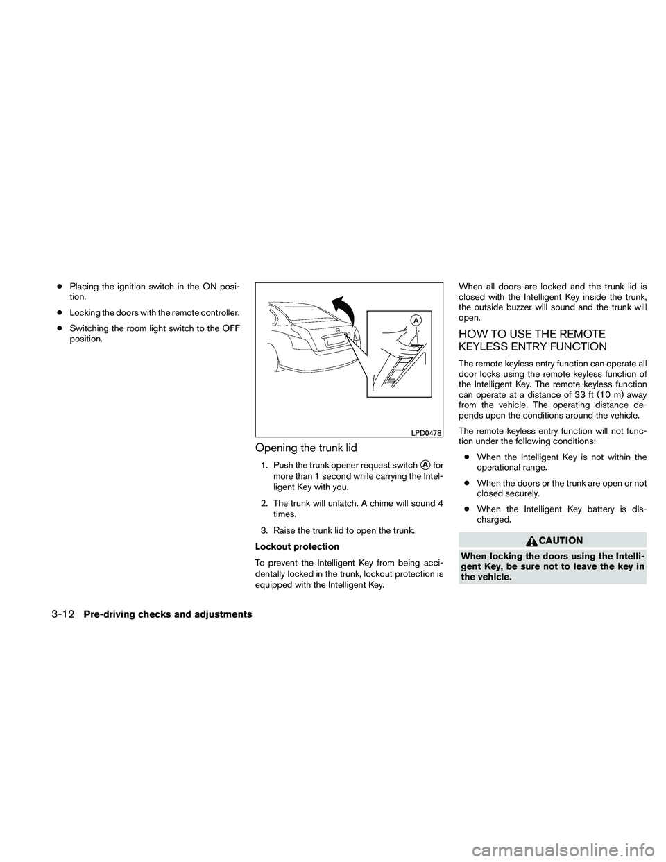 NISSAN ALTIMA 2010  Owners Manual ●Placing the ignition switch in the ON posi-
tion.
● Locking the doors with the remote controller.
● Switching the room light switch to the OFF
position.
Opening the trunk lid
1. Push the trunk 