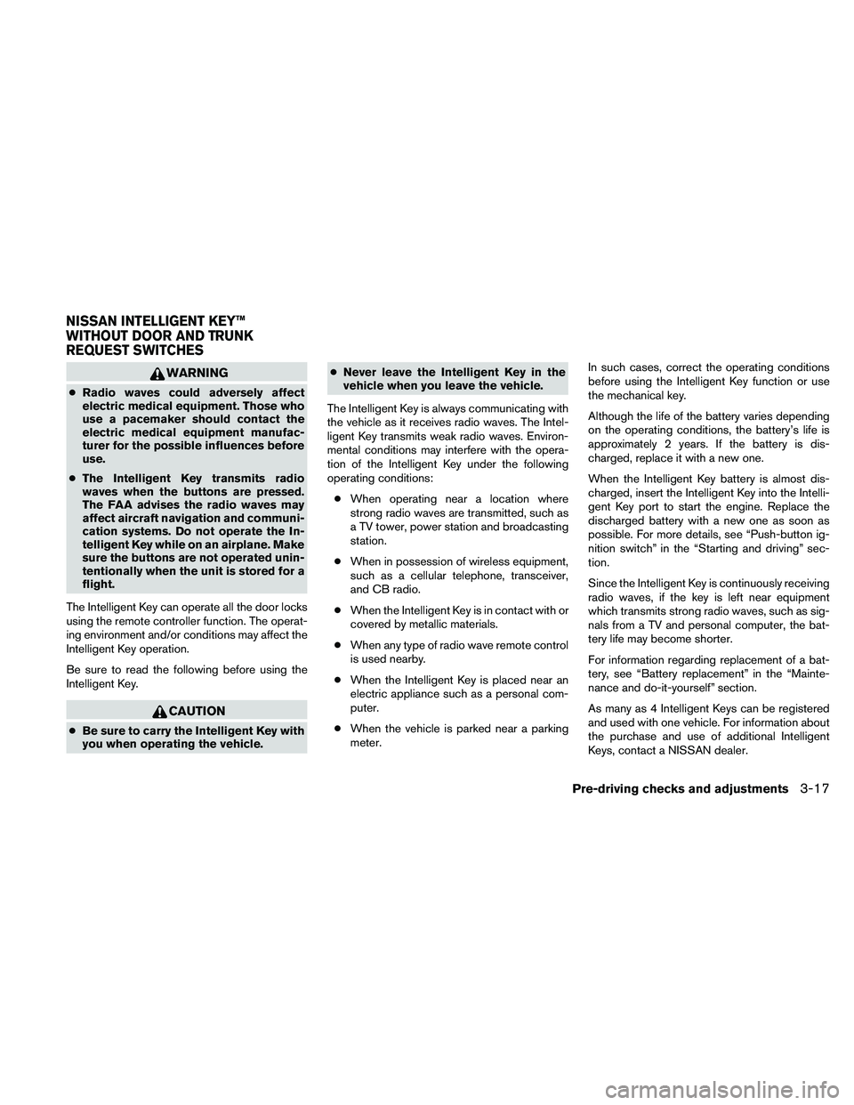 NISSAN ALTIMA 2010  Owners Manual WARNING
●Radio waves could adversely affect
electric medical equipment. Those who
use a pacemaker should contact the
electric medical equipment manufac-
turer for the possible influences before
use.