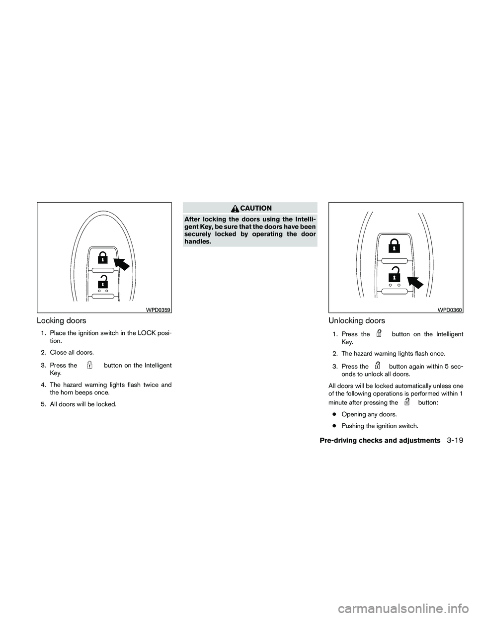 NISSAN ALTIMA 2010  Owners Manual Locking doors
1. Place the ignition switch in the LOCK posi-tion.
2. Close all doors.
3. Press the 