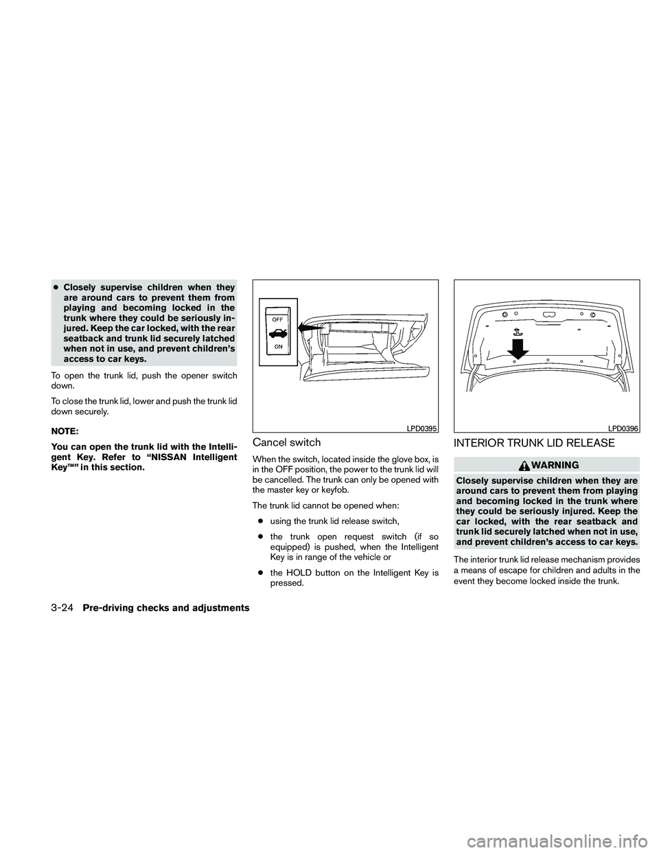 NISSAN ALTIMA 2010  Owners Manual ●Closely supervise children when they
are around cars to prevent them from
playing and becoming locked in the
trunk where they could be seriously in-
jured. Keep the car locked, with the rear
seatba
