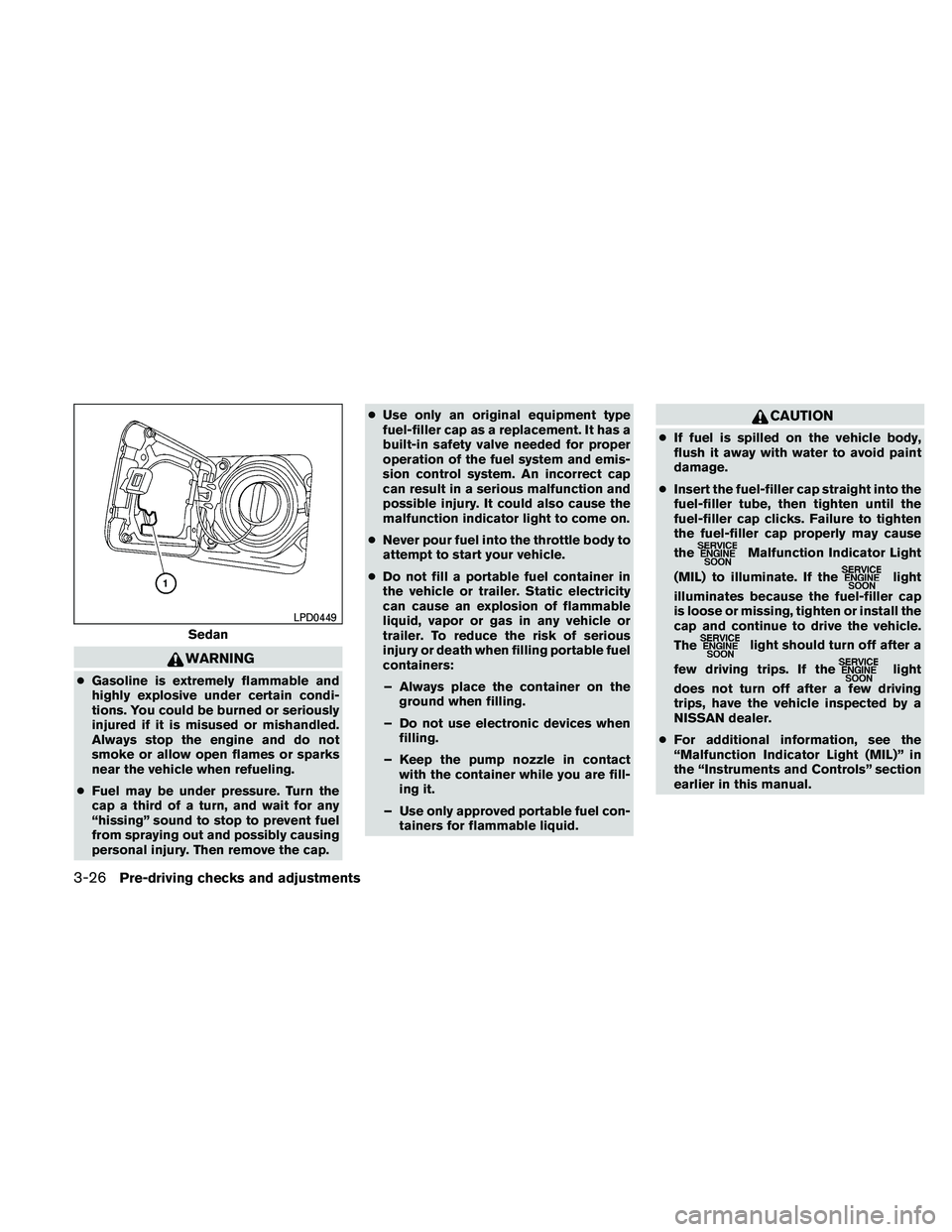 NISSAN ALTIMA 2010  Owners Manual WARNING
●Gasoline is extremely flammable and
highly explosive under certain condi-
tions. You could be burned or seriously
injured if it is misused or mishandled.
Always stop the engine and do not
s