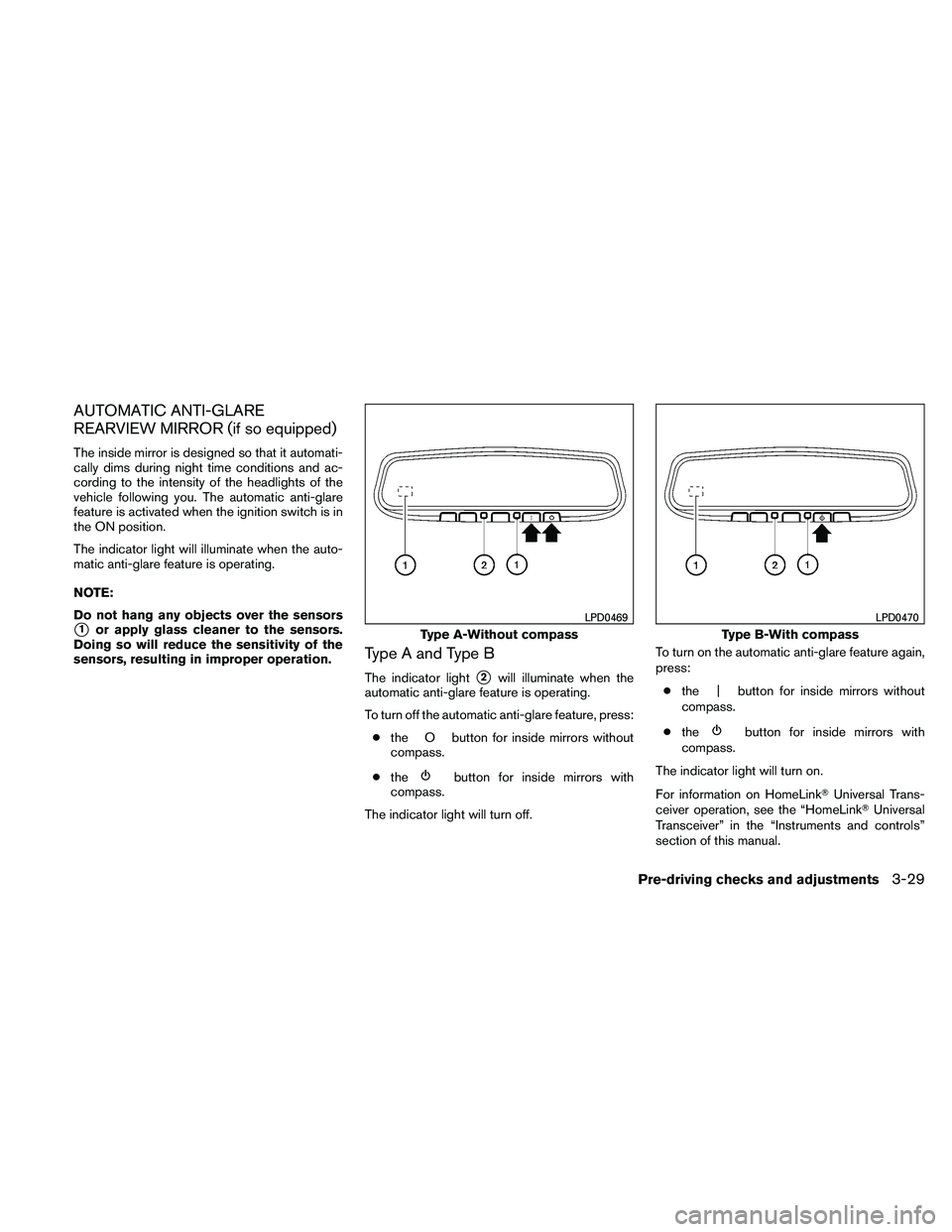 NISSAN ALTIMA 2010  Owners Manual AUTOMATIC ANTI-GLARE
REARVIEW MIRROR (if so equipped)
The inside mirror is designed so that it automati-
cally dims during night time conditions and ac-
cording to the intensity of the headlights of t