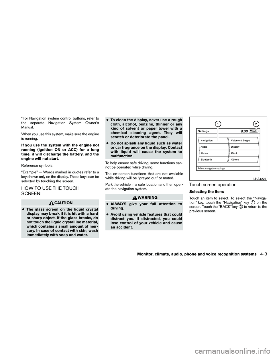 NISSAN ALTIMA 2010  Owners Manual *For Navigation system control buttons, refer to
the separate Navigation System Owner’s
Manual.
When you use this system, make sure the engine
is running.
If you use the system with the engine not
r