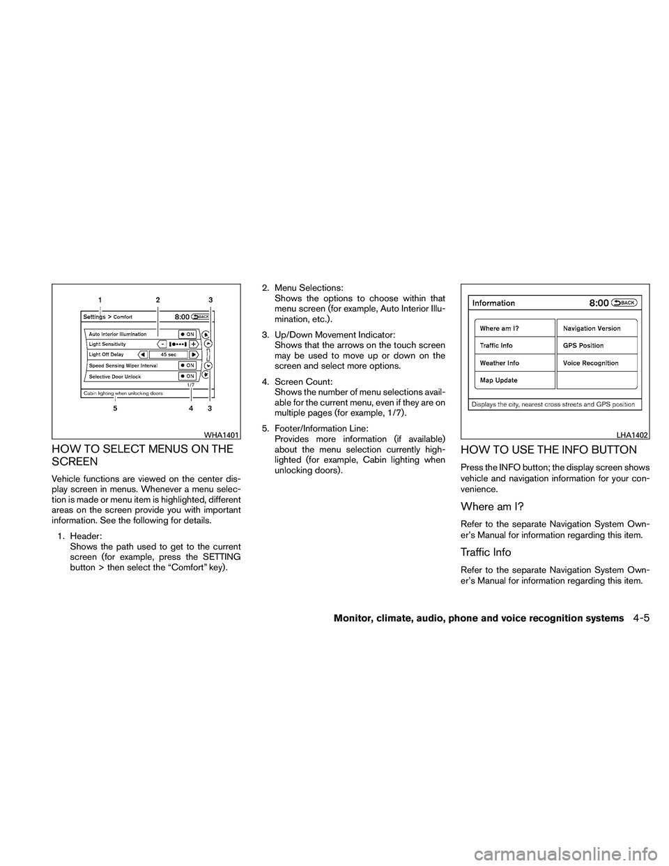 NISSAN ALTIMA 2010  Owners Manual HOW TO SELECT MENUS ON THE
SCREEN
Vehicle functions are viewed on the center dis-
play screen in menus. Whenever a menu selec-
tion is made or menu item is highlighted, different
areas on the screen p