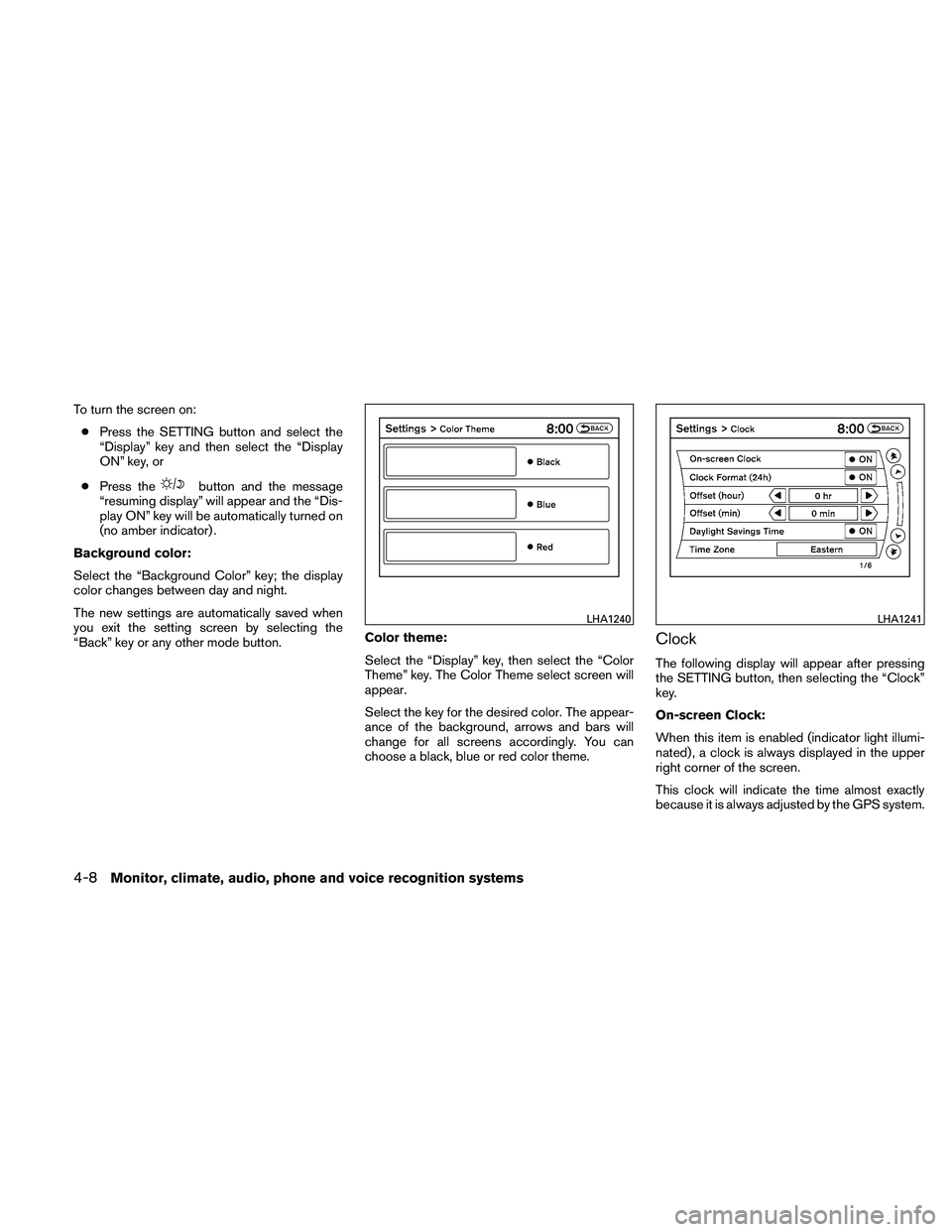 NISSAN ALTIMA 2010  Owners Manual To turn the screen on:● Press the SETTING button and select the
“Display” key and then select the “Display
ON” key, or
● Press the 