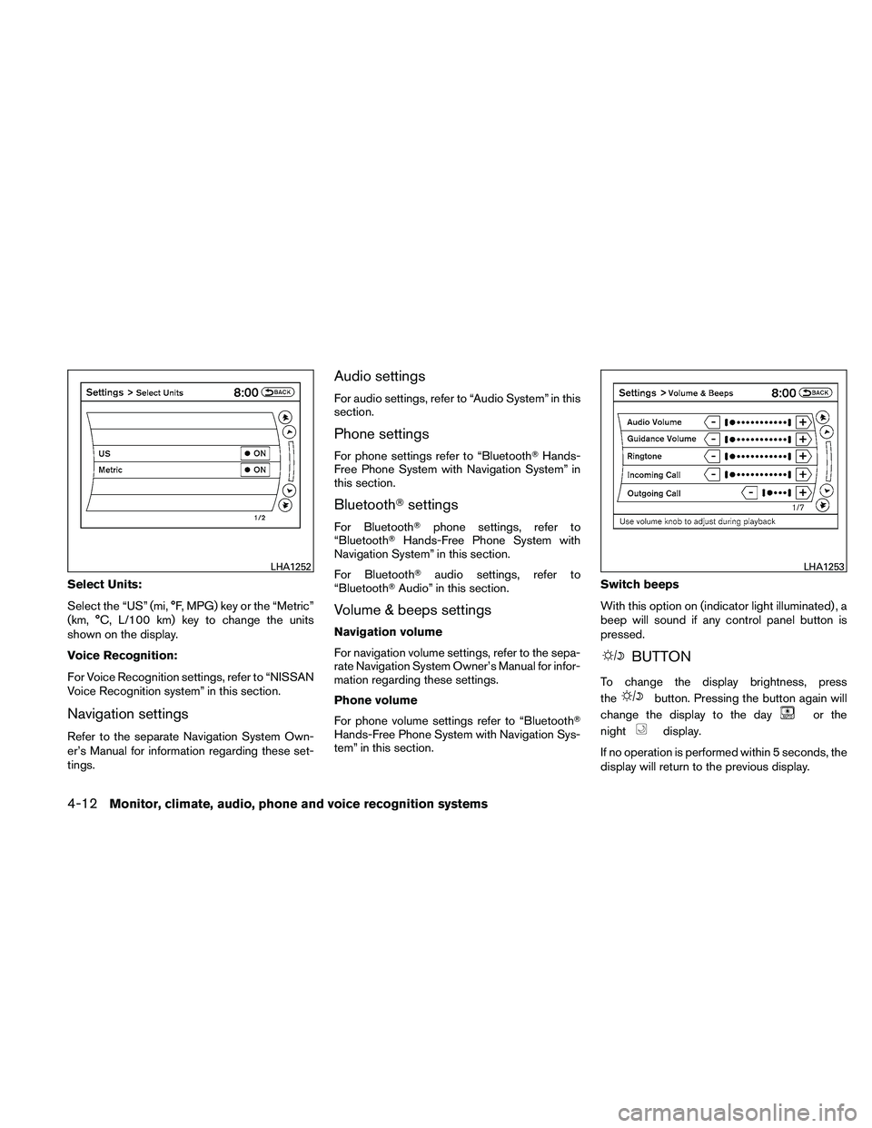 NISSAN ALTIMA 2010  Owners Manual Select Units:
Select the “US” (mi, °F, MPG) key or the “Metric”
(km, °C, L/100 km) key to change the units
shown on the display.
Voice Recognition:
For Voice Recognition settings, refer to 