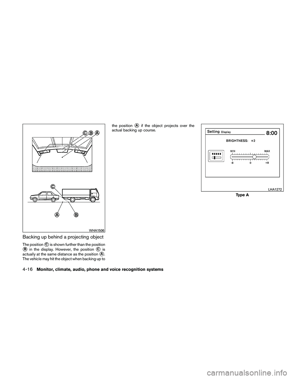 NISSAN ALTIMA 2010  Owners Manual Backing up behind a projecting object
The positionCis shown further than the position
Bin the display. However, the positionCis
actually at the same distance as the position
A.
The vehicle may hit