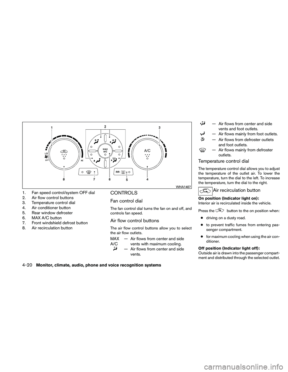 NISSAN ALTIMA 2010  Owners Manual 1. Fan speed control/system OFF dial
2. Air flow control buttons
3. Temperature control dial
4. Air conditioner button
5. Rear window defroster
6. MAX A/C button
7. Front windshield defrost button
8. 