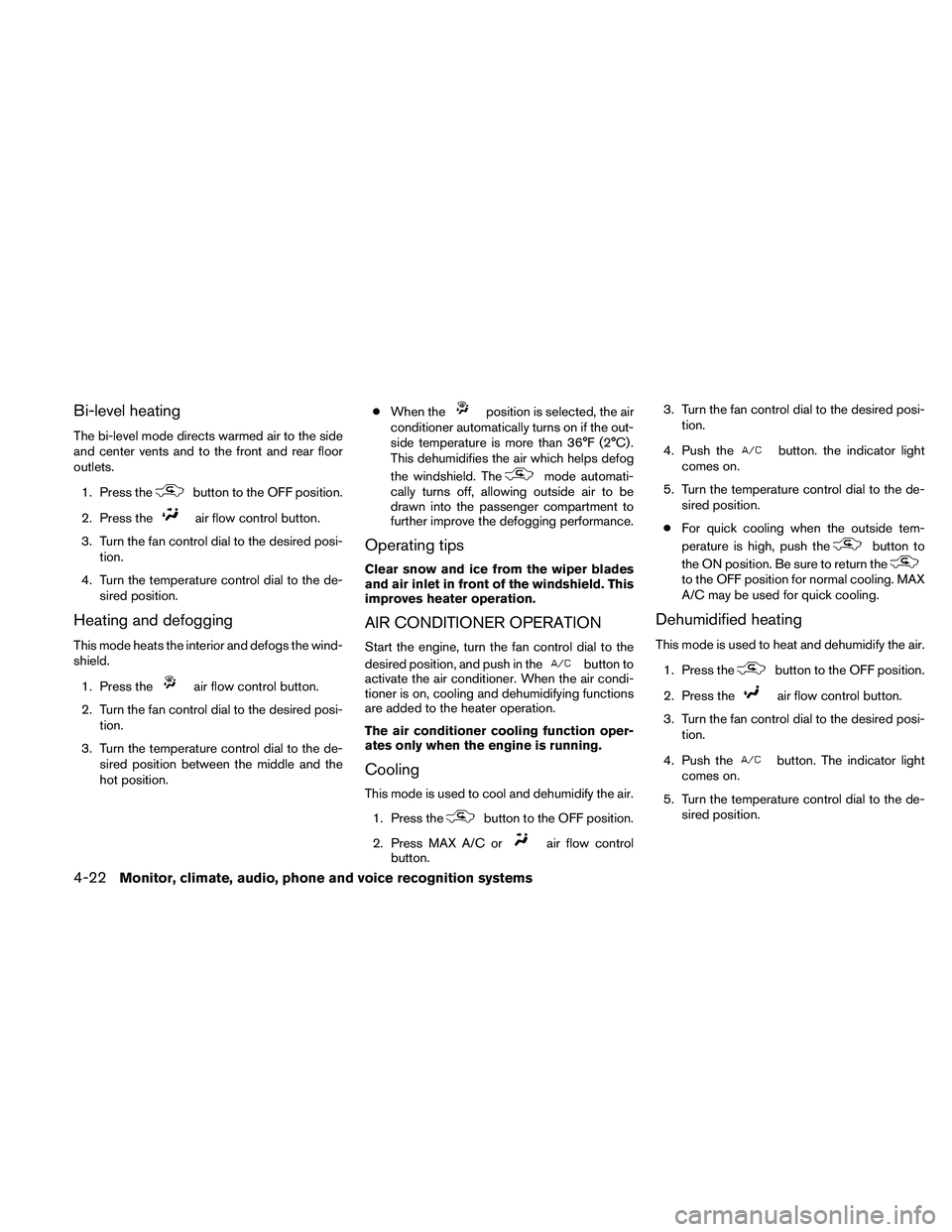 NISSAN ALTIMA 2010  Owners Manual Bi-level heating
The bi-level mode directs warmed air to the side
and center vents and to the front and rear floor
outlets.1. Press the 