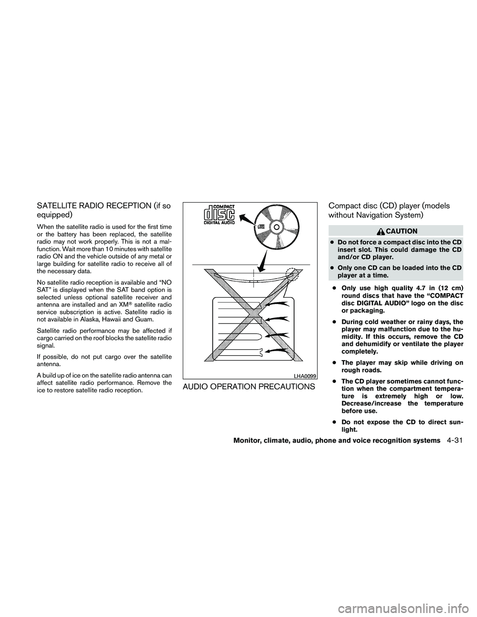 NISSAN ALTIMA 2010  Owners Manual SATELLITE RADIO RECEPTION (if so
equipped)
When the satellite radio is used for the first time
or the battery has been replaced, the satellite
radio may not work properly. This is not a mal-
function.