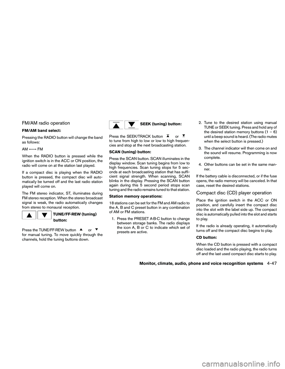 NISSAN ALTIMA 2010  Owners Manual FM/AM radio operation
FM/AM band select:
Pressing the RADIO button will change the band
as follows:
AM←→ FM
When the RADIO button is pressed while the
ignition switch is in the ACC or ON position,