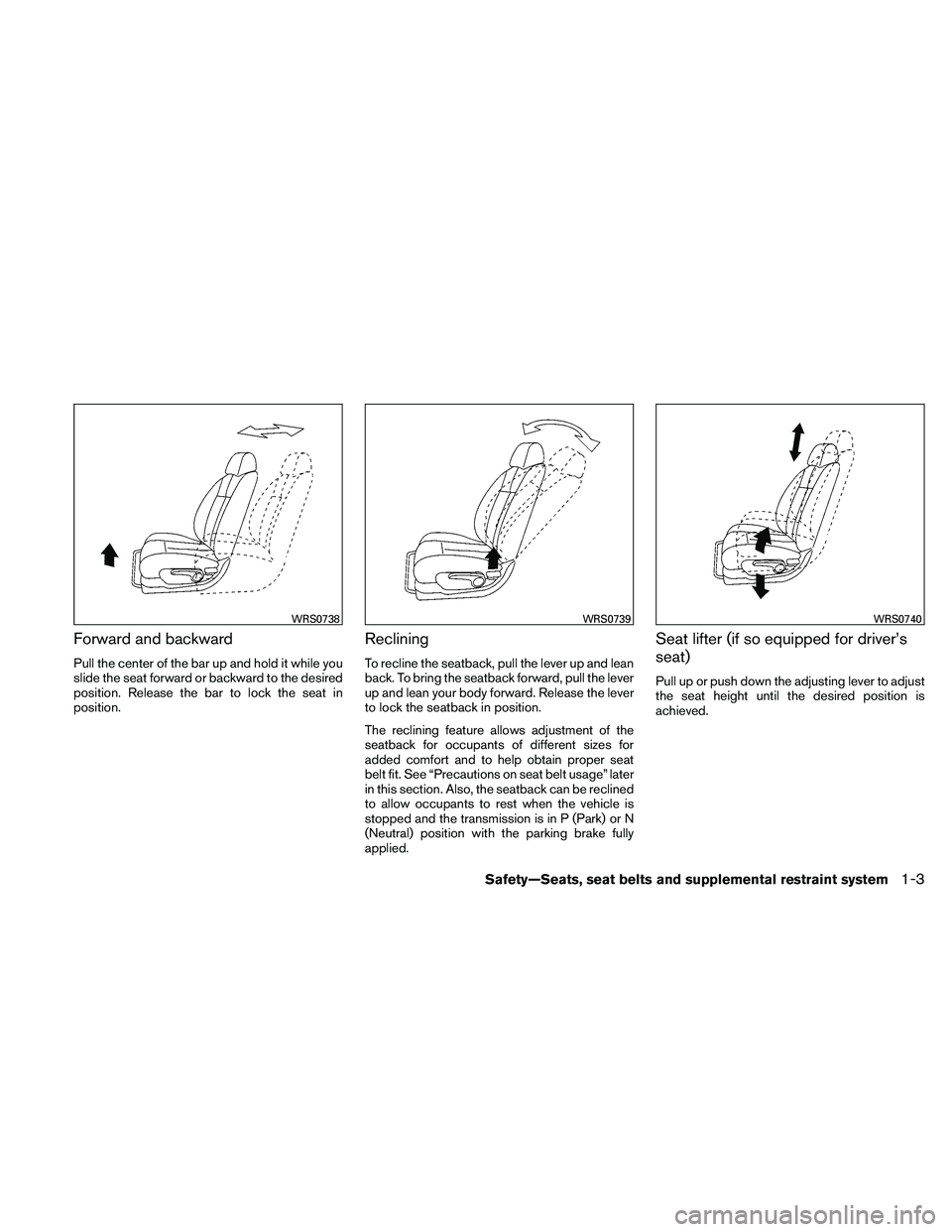 NISSAN ALTIMA 2010 Owners Manual Forward and backward
Pull the center of the bar up and hold it while you
slide the seat forward or backward to the desired
position. Release the bar to lock the seat in
position.
Reclining
To recline 