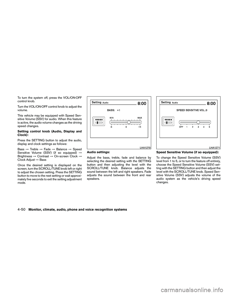 NISSAN ALTIMA 2010  Owners Manual To turn the system off, press the VOL/ON·OFF
control knob.
Turn the VOL/ON·OFF control knob to adjust the
volume.
This vehicle may be equipped with Speed Sen-
sitive Volume (SSV) for audio. When thi