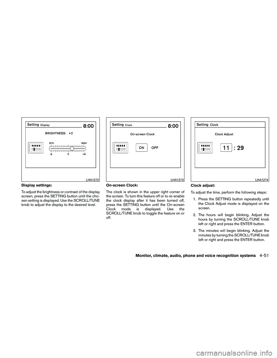 NISSAN ALTIMA 2010  Owners Manual Display settings:
To adjust the brightness or contrast of the display
screen, press the SETTING button until the cho-
sen setting is displayed. Use the SCROLL/TUNE
knob to adjust the display to the de