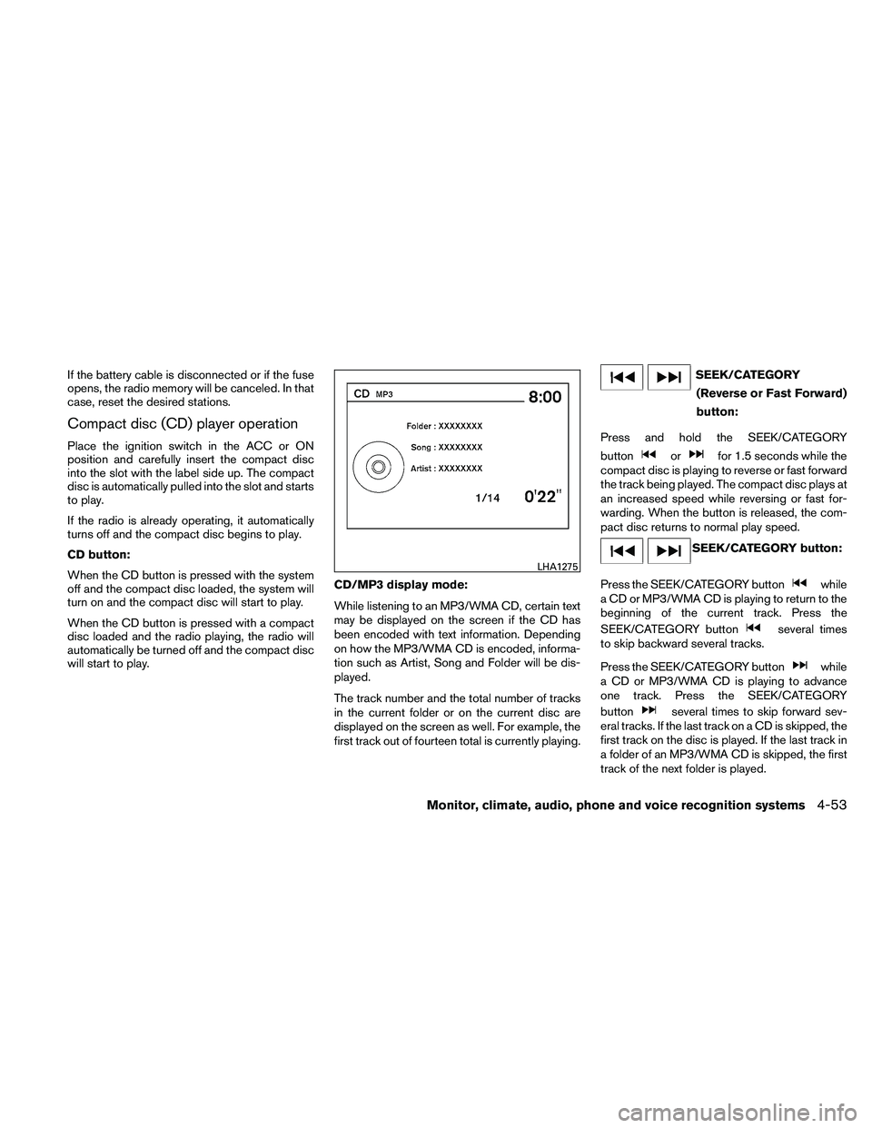 NISSAN ALTIMA 2010  Owners Manual If the battery cable is disconnected or if the fuse
opens, the radio memory will be canceled. In that
case, reset the desired stations.
Compact disc (CD) player operation
Place the ignition switch in 