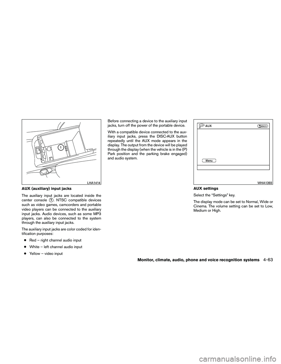 NISSAN ALTIMA 2010  Owners Manual AUX (auxiliary) input jacks
The auxiliary input jacks are located inside the
center console
1. NTSC compatible devices
such as video games, camcorders and portable
video players can be connected to t