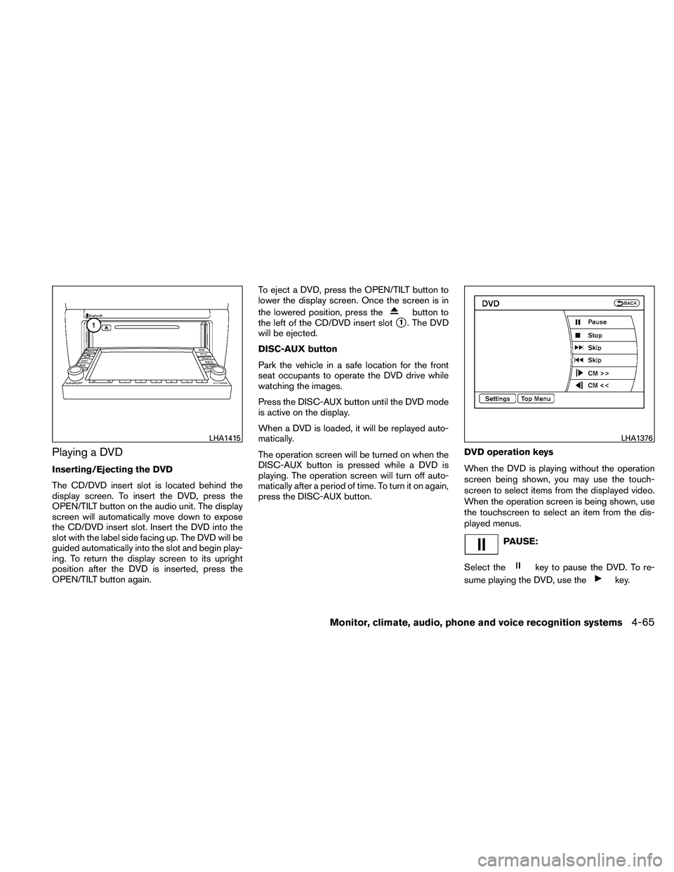 NISSAN ALTIMA 2010  Owners Manual Playing a DVD
Inserting/Ejecting the DVD
The CD/DVD insert slot is located behind the
display screen. To insert the DVD, press the
OPEN/TILT button on the audio unit. The display
screen will automatic