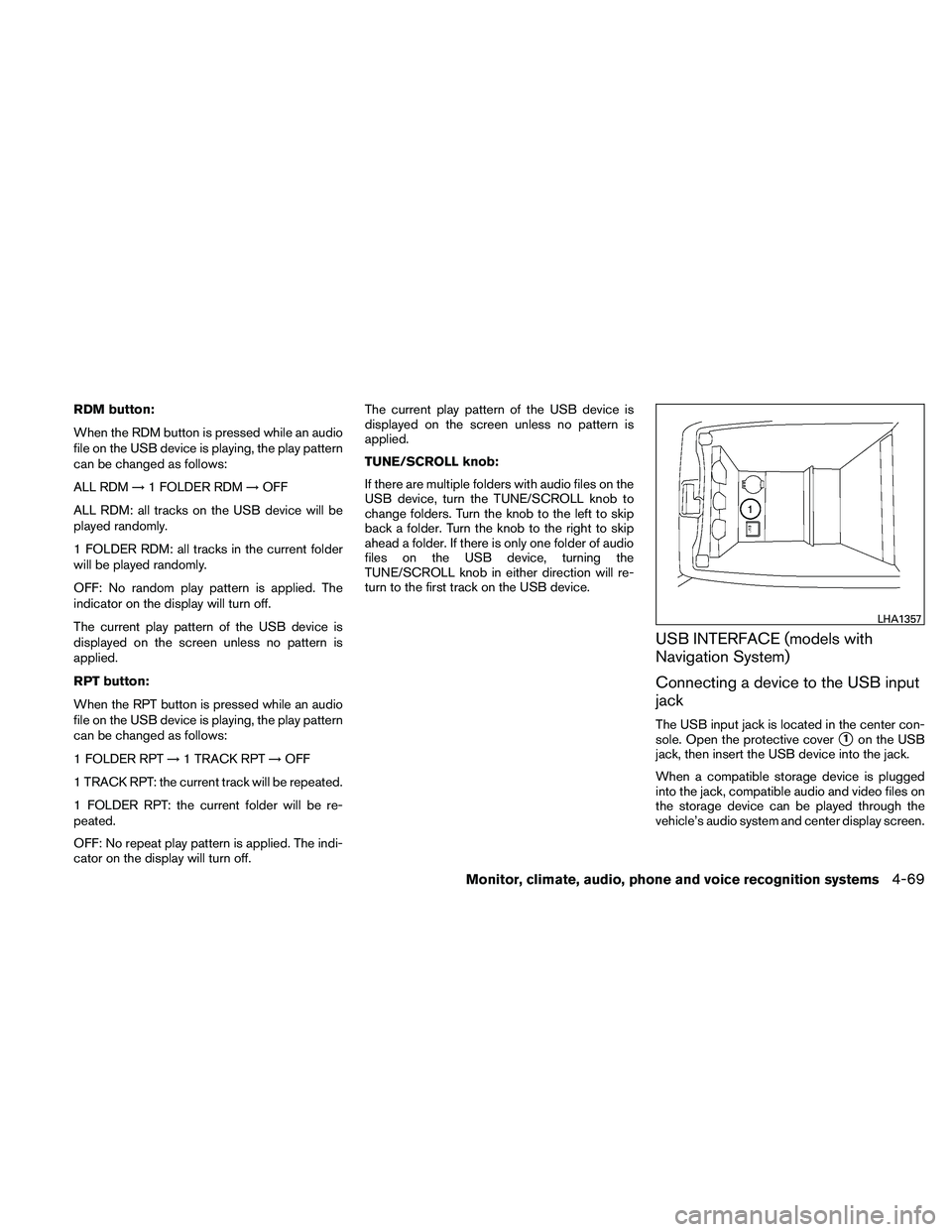 NISSAN ALTIMA 2010  Owners Manual RDM button:
When the RDM button is pressed while an audio
file on the USB device is playing, the play pattern
can be changed as follows:
ALL RDM→1 FOLDER RDM →OFF
ALL RDM: all tracks on the USB de
