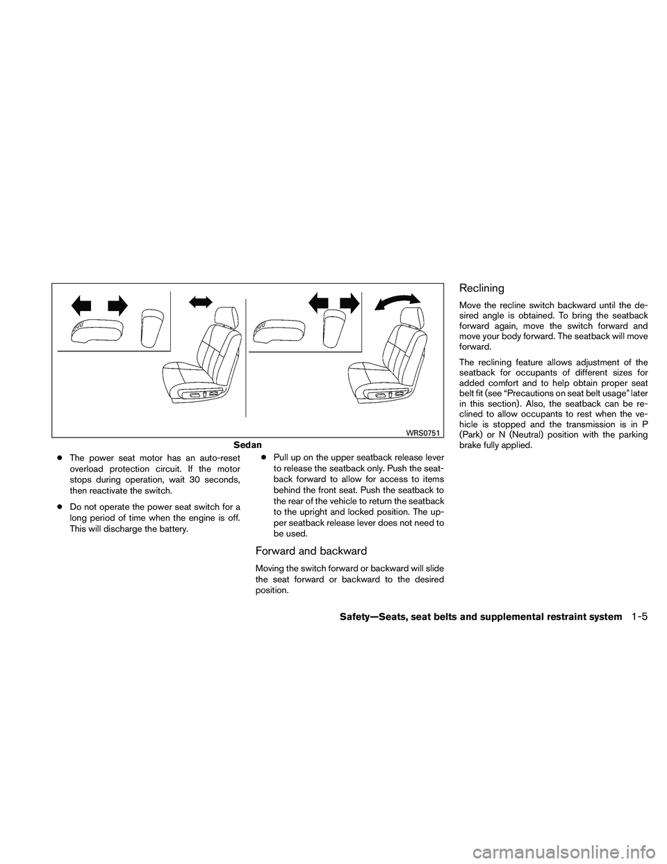 NISSAN ALTIMA 2010 Owners Manual ●The power seat motor has an auto-reset
overload protection circuit. If the motor
stops during operation, wait 30 seconds,
then reactivate the switch.
● Do not operate the power seat switch for a
