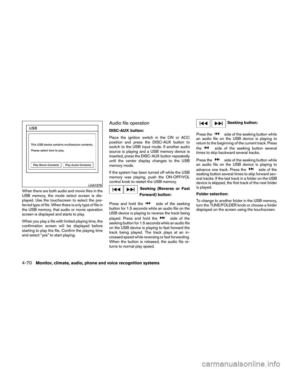 NISSAN ALTIMA 2010  Owners Manual When there are both audio and movie files in the
USB memory, the mode select screen is dis-
played. Use the touchscreen to select the pre-
ferred type of file. When there is only type of file in
the U