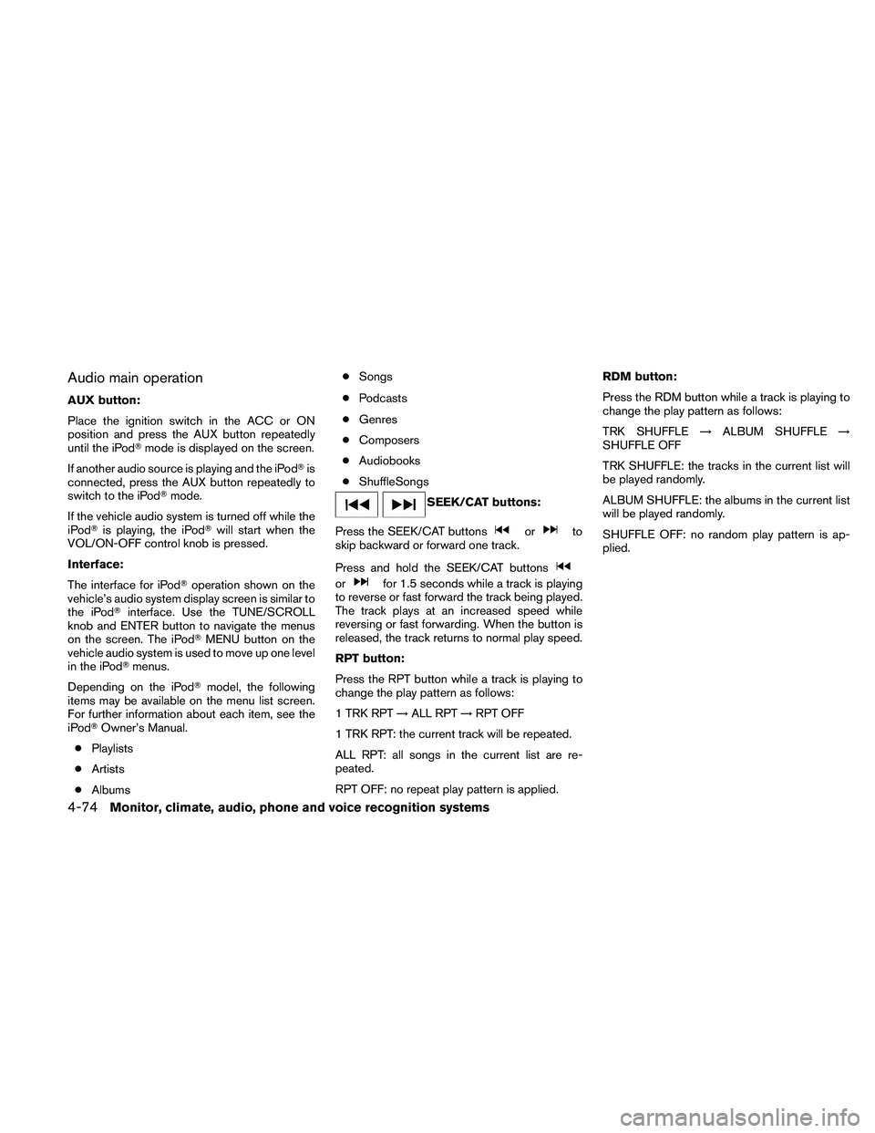 NISSAN ALTIMA 2010  Owners Manual Audio main operation
AUX button:
Place the ignition switch in the ACC or ON
position and press the AUX button repeatedly
until the iPodmode is displayed on the screen.
If another audio source is play