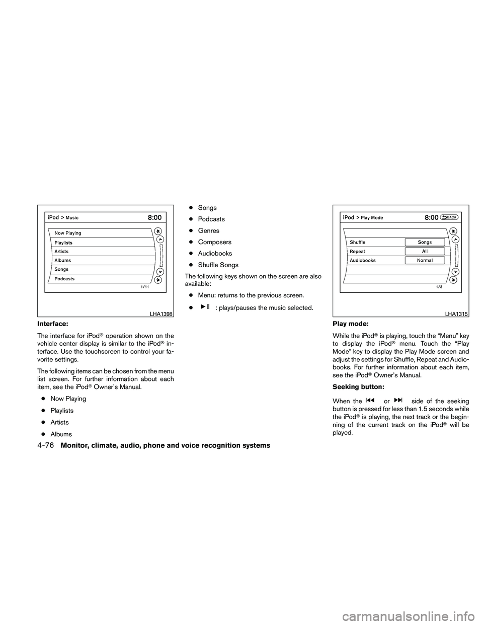NISSAN ALTIMA 2010  Owners Manual Interface:
The interface for iPodoperation shown on the
vehicle center display is similar to the iPod in-
terface. Use the touchscreen to control your fa-
vorite settings.
The following items can be