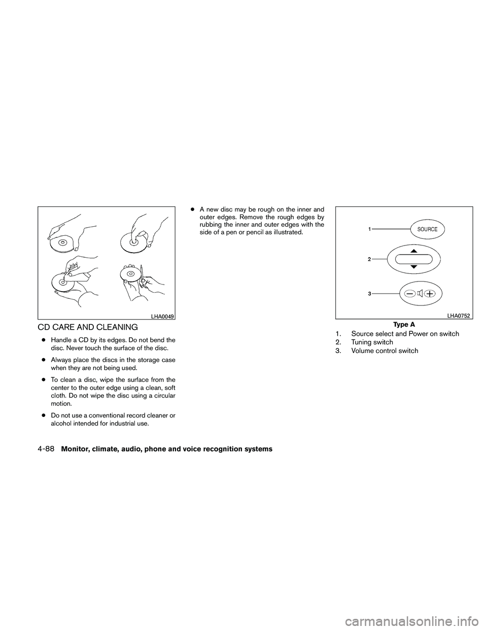 NISSAN ALTIMA 2010  Owners Manual CD CARE AND CLEANING
●Handle a CD by its edges. Do not bend the
disc. Never touch the surface of the disc.
● Always place the discs in the storage case
when they are not being used.
● To clean a