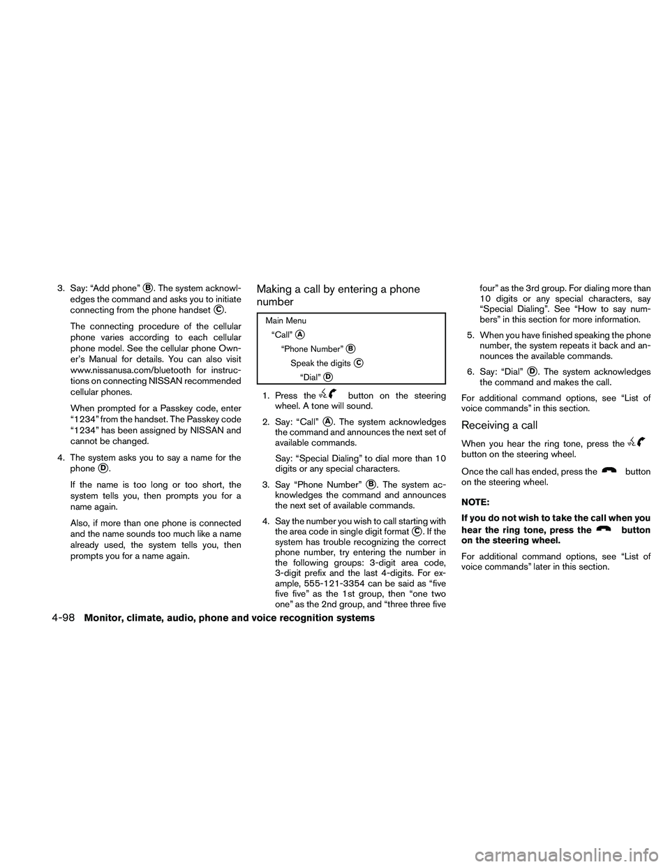 NISSAN ALTIMA 2010  Owners Manual 3. Say: “Add phone”B. The system acknowl-
edges the command and asks you to initiate
connecting from the phone handset
C.
The connecting procedure of the cellular
phone varies according to each 