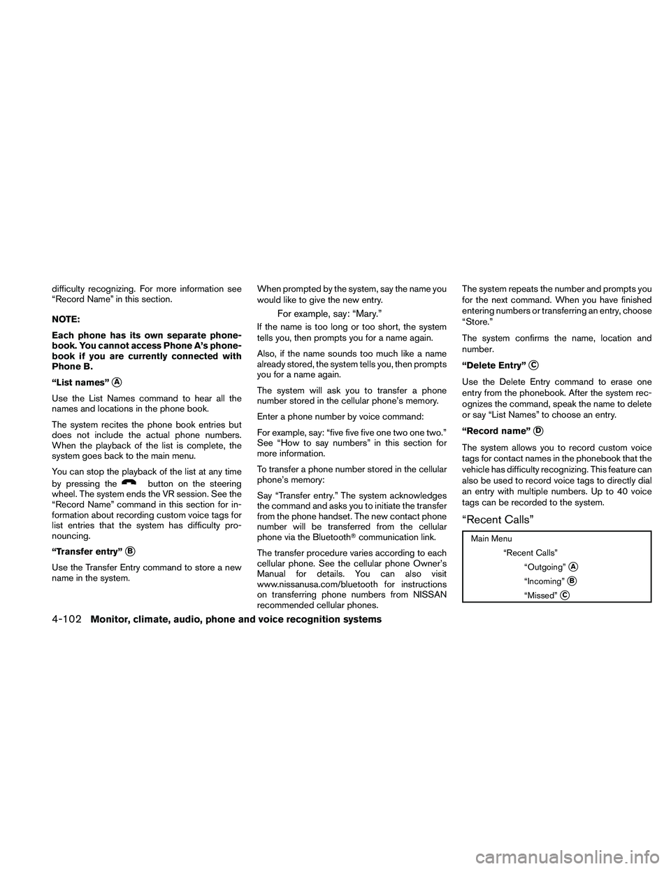 NISSAN ALTIMA 2010  Owners Manual difficulty recognizing. For more information see
“Record Name” in this section.
NOTE:
Each phone has its own separate phone-
book. You cannot access Phone A’s phone-
book if you are currently co