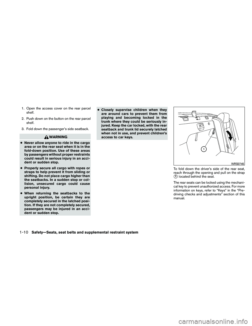 NISSAN ALTIMA 2010 Owners Manual 1. Open the access cover on the rear parcelshelf.
2. Push down on the button on the rear parcel shelf.
3. Fold down the passenger’s side seatback. 