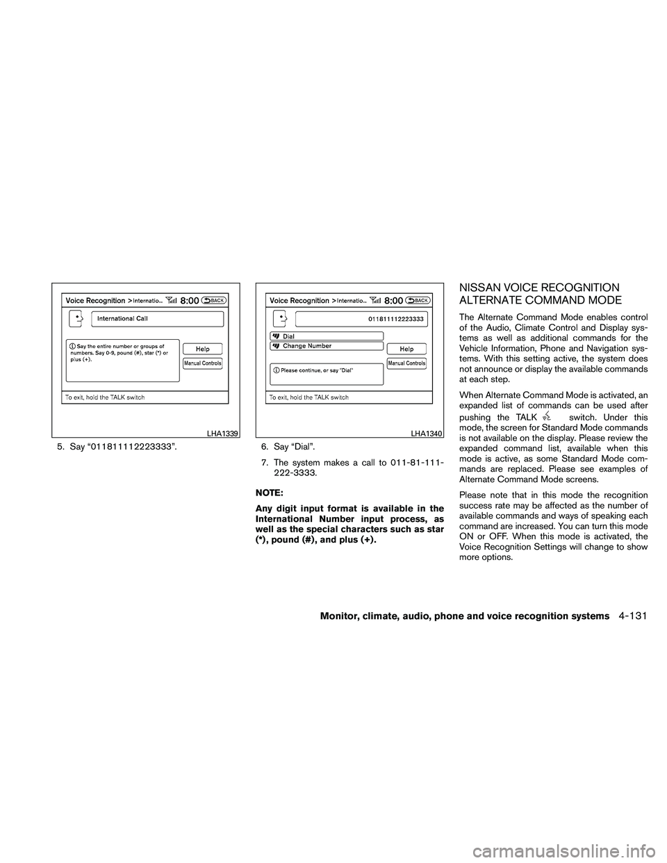 NISSAN ALTIMA 2010  Owners Manual 5. Say “011811112223333”.6. Say “Dial”.
7. The system makes a call to 011-81-111- 222-3333.
NOTE:
Any digit input format is available in the
International Number input process, as
well as the 