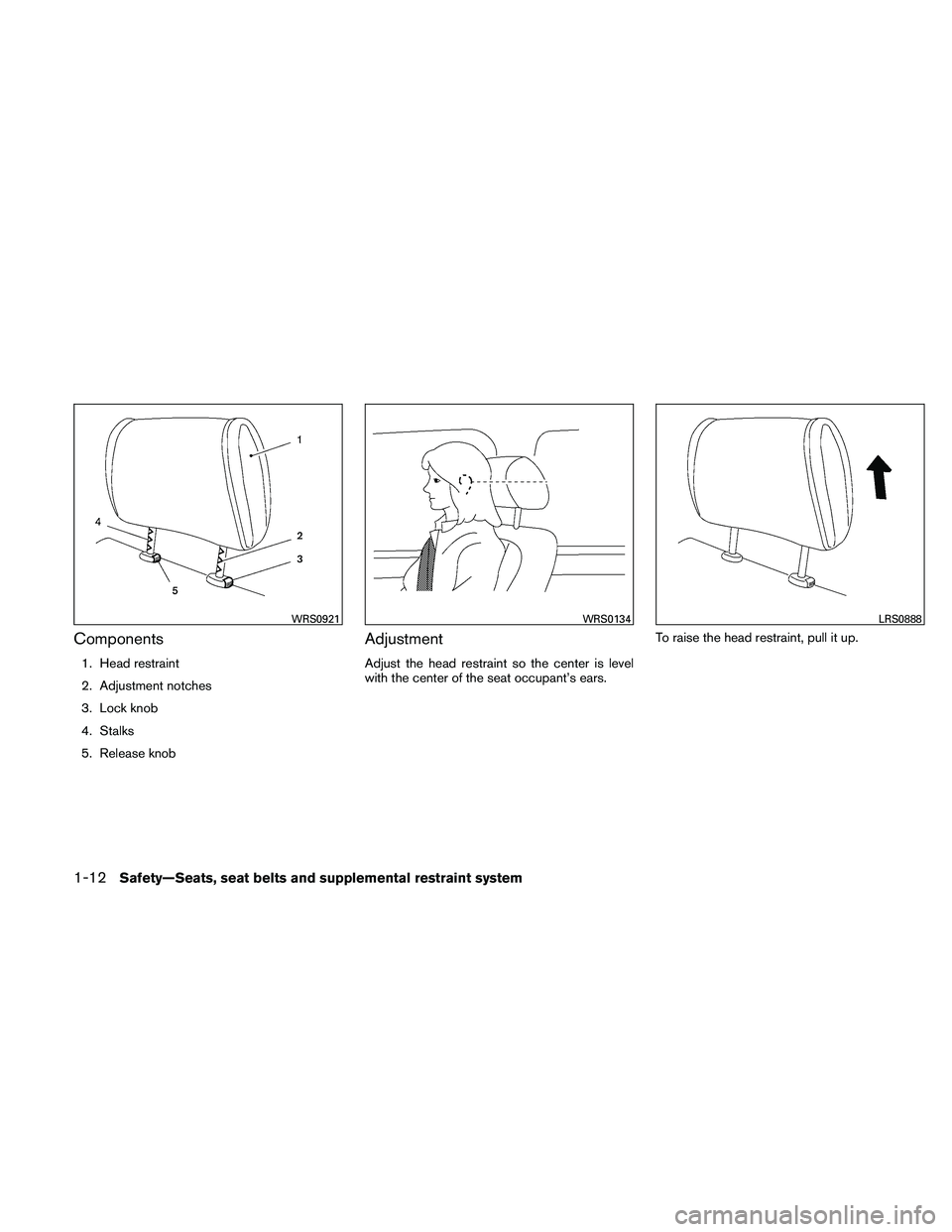 NISSAN ALTIMA 2010 Owners Guide Components
1. Head restraint
2. Adjustment notches
3. Lock knob
4. Stalks
5. Release knob
Adjustment
Adjust the head restraint so the center is level
with the center of the seat occupant’s ears.To r
