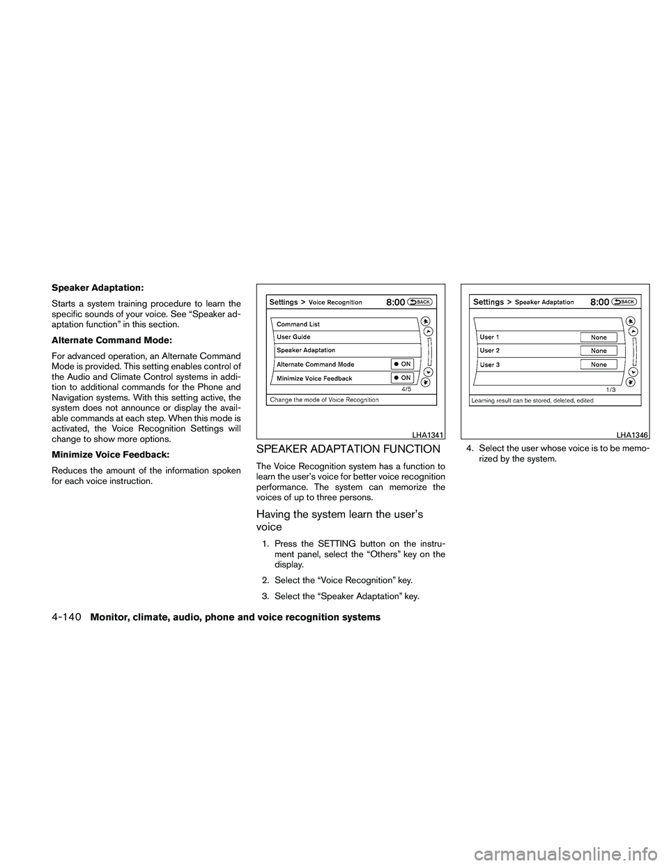 NISSAN ALTIMA 2010  Owners Manual Speaker Adaptation:
Starts a system training procedure to learn the
specific sounds of your voice. See “Speaker ad-
aptation function” in this section.
Alternate Command Mode:
For advanced operati