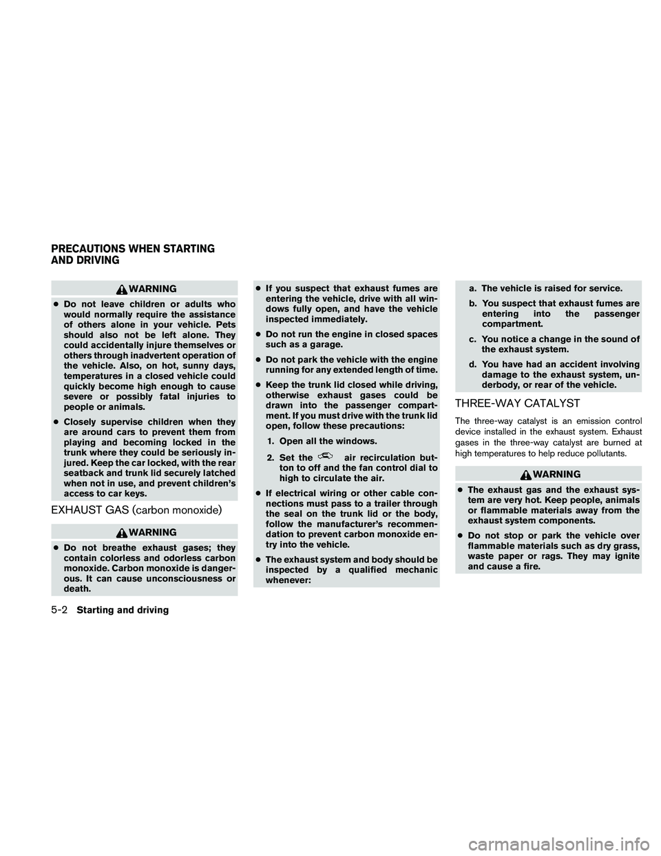 NISSAN ALTIMA 2010  Owners Manual WARNING
●Do not leave children or adults who
would normally require the assistance
of others alone in your vehicle. Pets
should also not be left alone. They
could accidentally injure themselves or
o