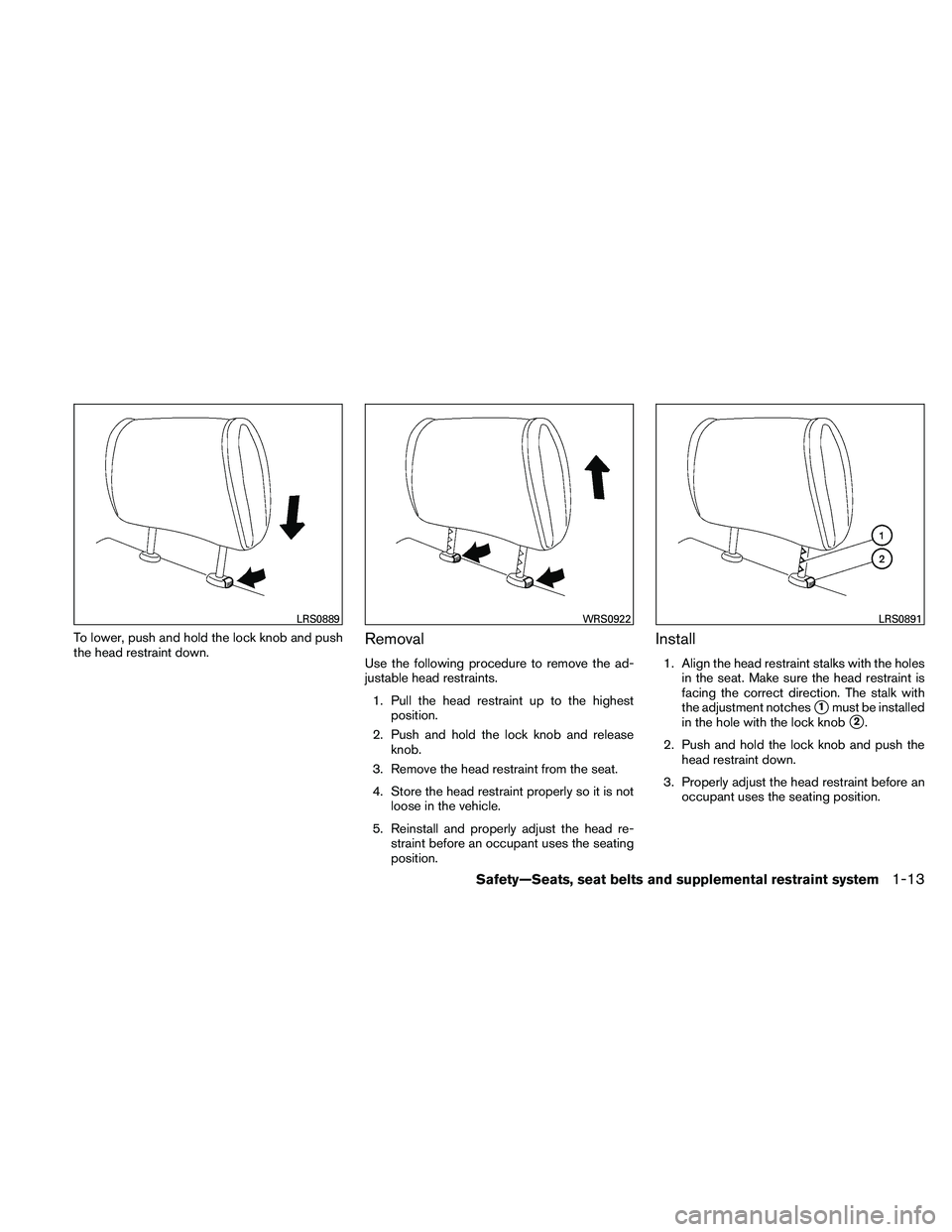 NISSAN ALTIMA 2010 Owners Guide To lower, push and hold the lock knob and push
the head restraint down.Removal
Use the following procedure to remove the ad-
justable head restraints.1. Pull the head restraint up to the highest posit