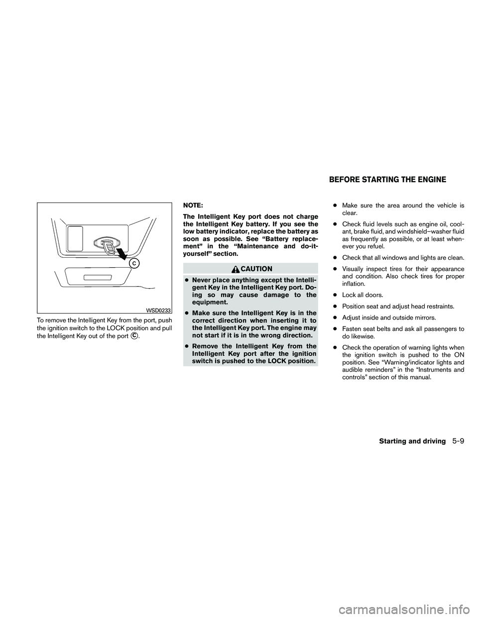 NISSAN ALTIMA 2010  Owners Manual To remove the Intelligent Key from the port, push
the ignition switch to the LOCK position and pull
the Intelligent Key out of the port
C.NOTE:
The Intelligent Key port does not charge
the Intelligen