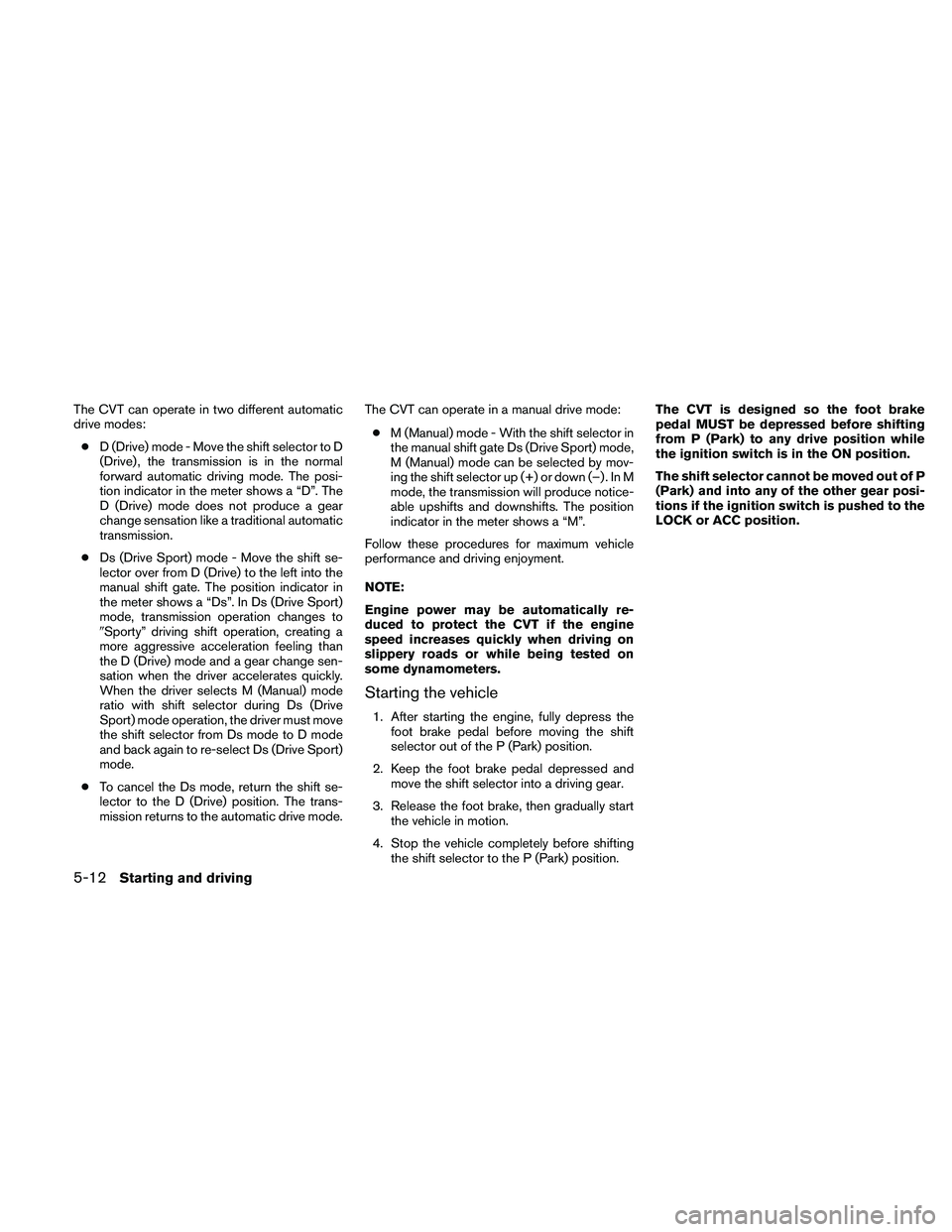 NISSAN ALTIMA 2010  Owners Manual The CVT can operate in two different automatic
drive modes:● D (Drive) mode - Move the shift selector to D
(Drive) , the transmission is in the normal
forward automatic driving mode. The posi-
tion 