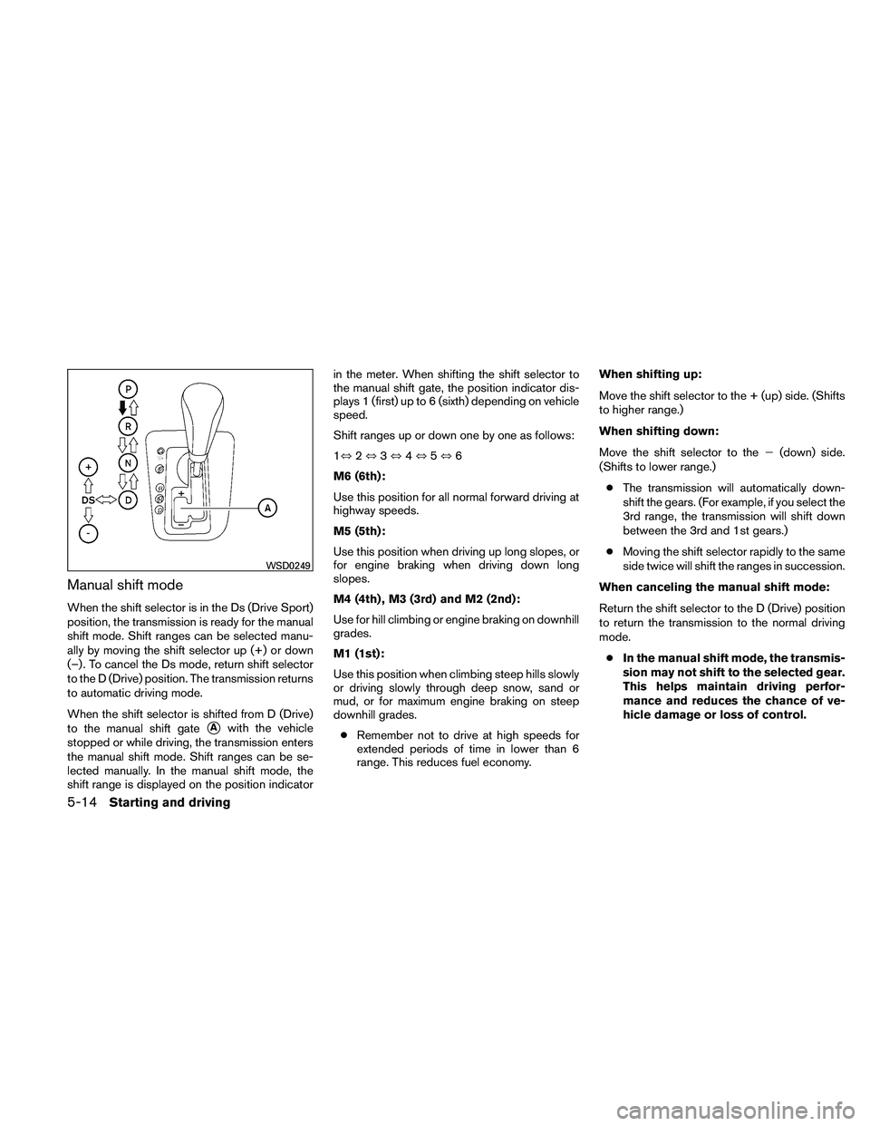 NISSAN ALTIMA 2010  Owners Manual Manual shift mode
When the shift selector is in the Ds (Drive Sport)
position, the transmission is ready for the manual
shift mode. Shift ranges can be selected manu-
ally by moving the shift selector