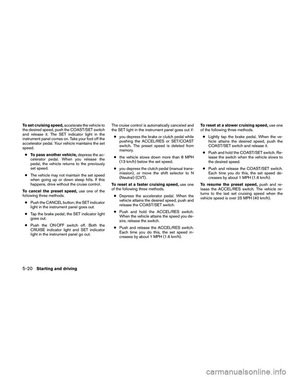 NISSAN ALTIMA 2010  Owners Manual To set cruising speed,accelerate the vehicle to
the desired speed, push the COAST/SET switch
and release it. The SET indicator light in the
instrument panel comes on. Take your foot off the
accelerato