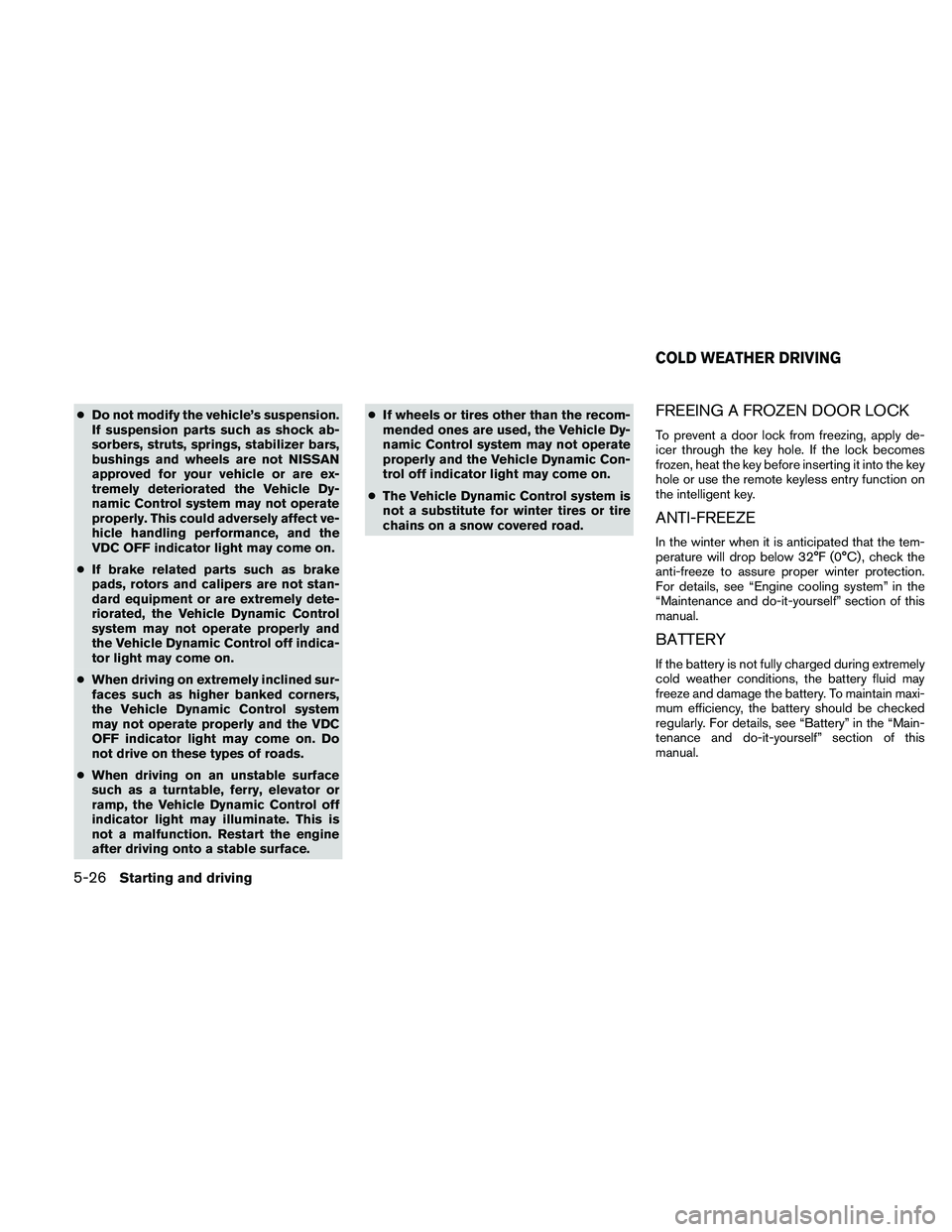 NISSAN ALTIMA 2010  Owners Manual ●Do not modify the vehicle’s suspension.
If suspension parts such as shock ab-
sorbers, struts, springs, stabilizer bars,
bushings and wheels are not NISSAN
approved for your vehicle or are ex-
tr